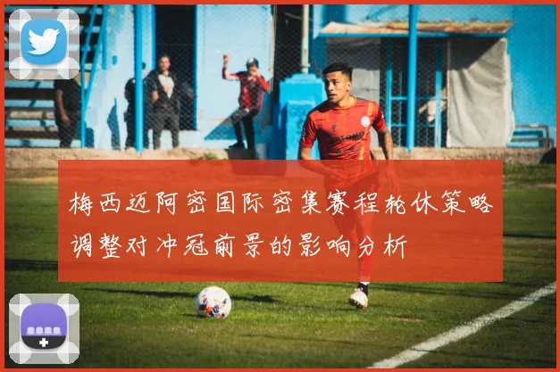 梅西迈阿密国际密集赛程轮休策略调整对冲冠前景的影响分析