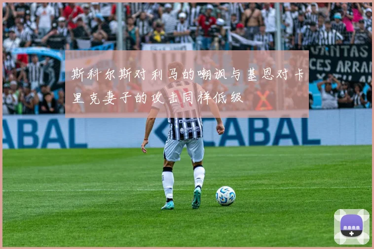 斯科尔斯对利马的嘲讽与基恩对卡里克妻子的攻击同样低级