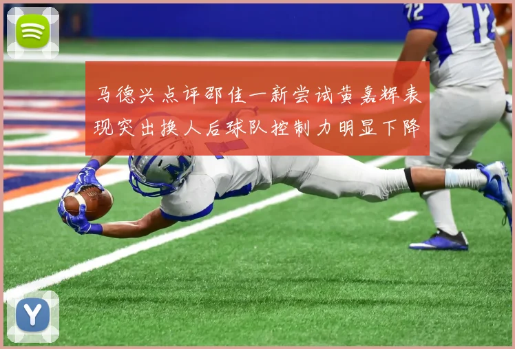 马德兴点评邵佳一新尝试黄嘉辉表现突出换人后球队控制力明显下降