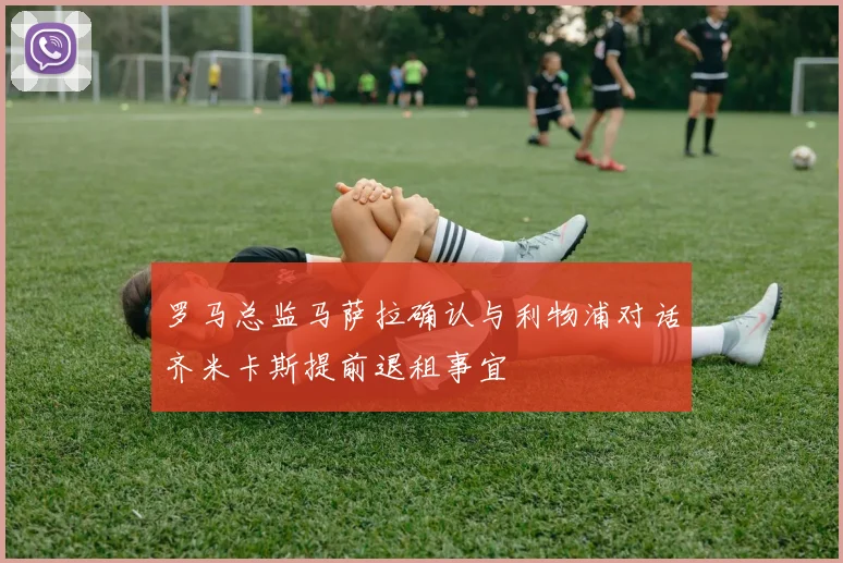 罗马总监马萨拉确认与利物浦对话齐米卡斯提前退租事宜