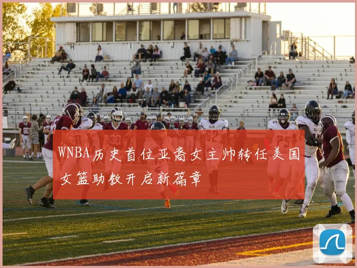 WNBA历史首位亚裔女主帅转任美国女篮助教开启新篇章