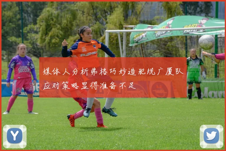 媒体人分析弗格巧妙造犯规广厦队应对策略显得准备不足